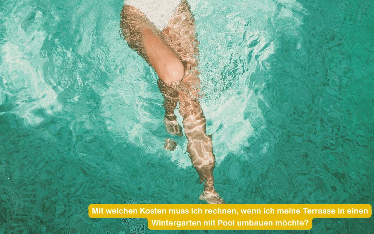 Beine im klaren Poolwasser. Mit welchen Kosten muss ich rechnen, wenn ich meine Terrasse in einen Wintergarten mit Pool umbauen möchte?
