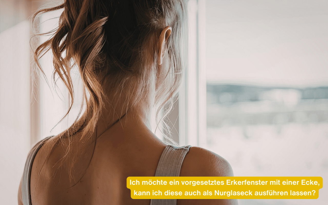 Ich möchte ein vorgesetztes Erkerfenster mit einer Ecke, kann ich diese auch als Nurglaseck ausführen lassen?