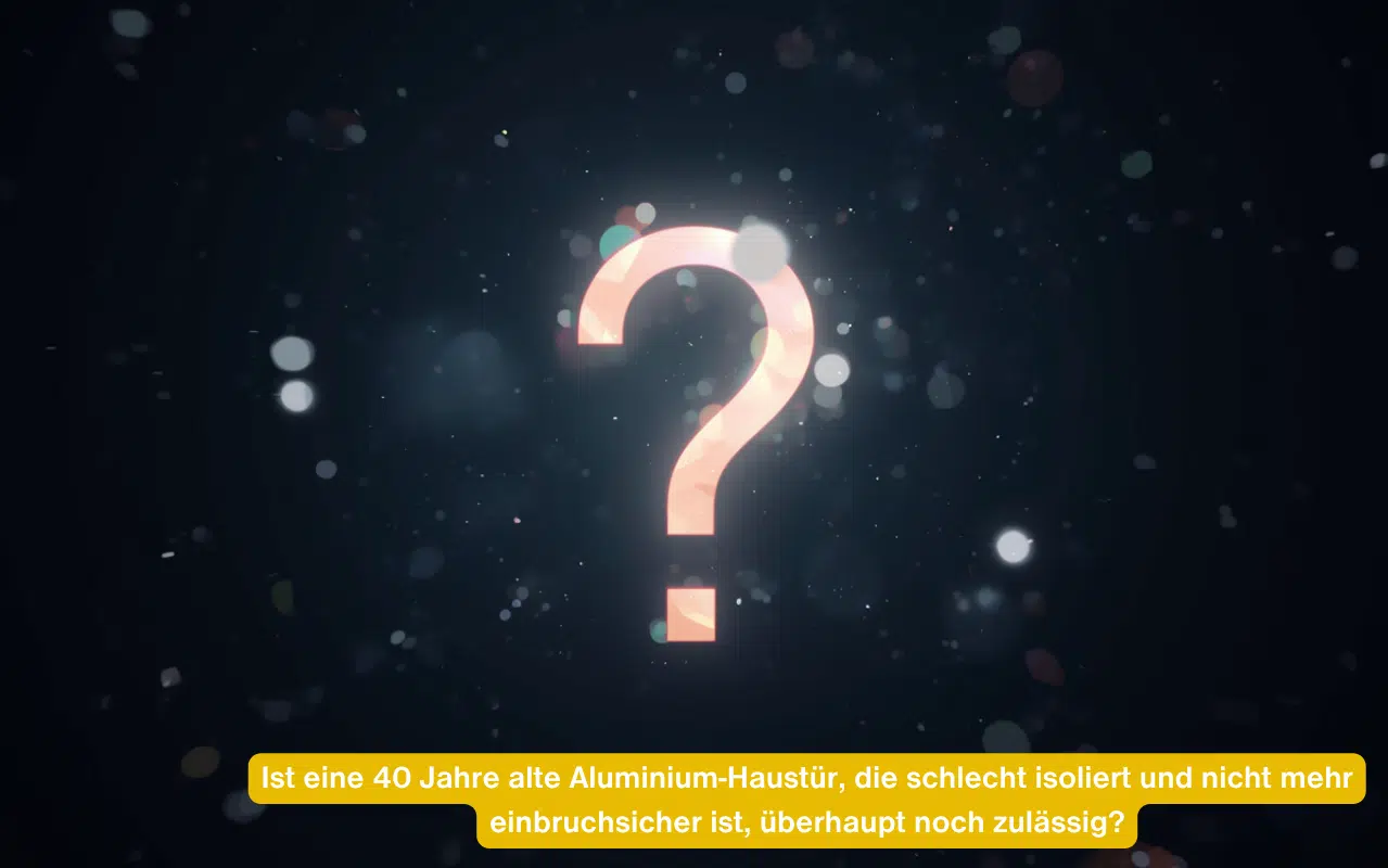 Ist eine 40 Jahre alte Aluminium-Haustür, die schlecht isoliert und nicht mehr einbruchsicher ist, überhaupt noch zulässig?